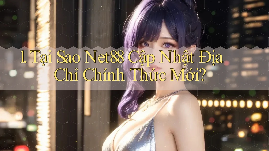 1. Tại Sao Net88 Cập Nhật Địa Chỉ Chính Thức Mới?