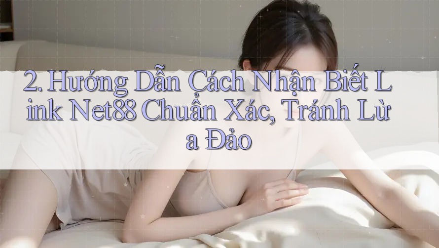 2. Hướng Dẫn Cách Nhận Biết Link Net88 Chuẩn Xác, Tránh Lừa Đảo 2. Hướng Dẫn Cách Nhận Biết Link Net88 Chuẩn Xác, Tránh Lừa Đảo