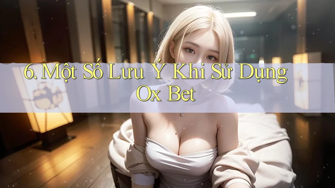 6. Một Số Lưu Ý Khi Sử Dụng Ox Bet
