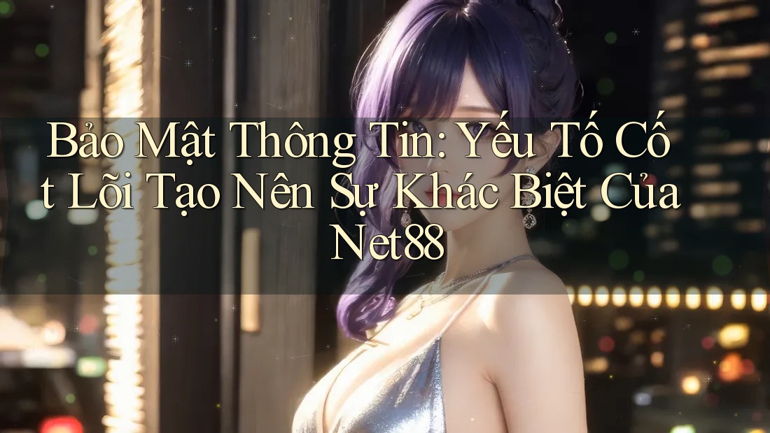 Bảo Mật Thông Tin: Yếu Tố Cốt Lõi Tạo Nên Sự Khác Biệt Của Net88 Bảo Mật Thông Tin: Yếu Tố Cốt Lõi Tạo Nên Sự Khác Biệt Của Net88