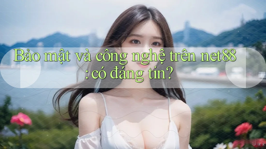 Bảo mật và công nghệ trên net88: có đáng tin? Bảo mật và công nghệ trên net88: có đáng tin?
