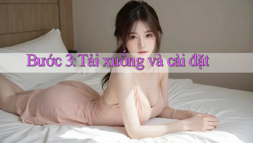 Bước 3: Tải Xuống và Cài Đặt