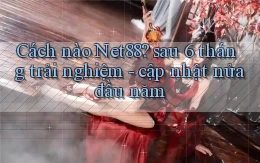 Cách nào Net88 sau 6 tháng trải nghiệm   cập nhật nửa đầu năm