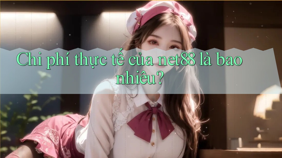 Chi phí thực tế của net88 là bao nhiêu? Chi phí thực tế của net88 là bao nhiêu?