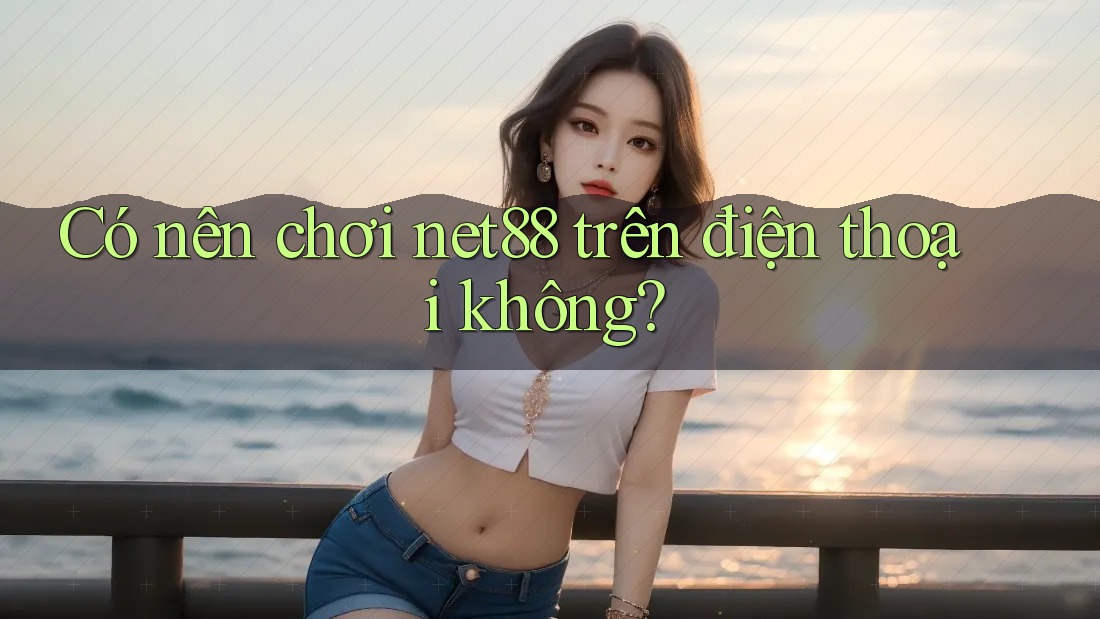 Có nên chơi net88 trên điện thoại không? Có nên chơi net88 trên điện thoại không?