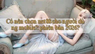 Có nên chọn net88 cho người dùng mobile phiên bản 2026