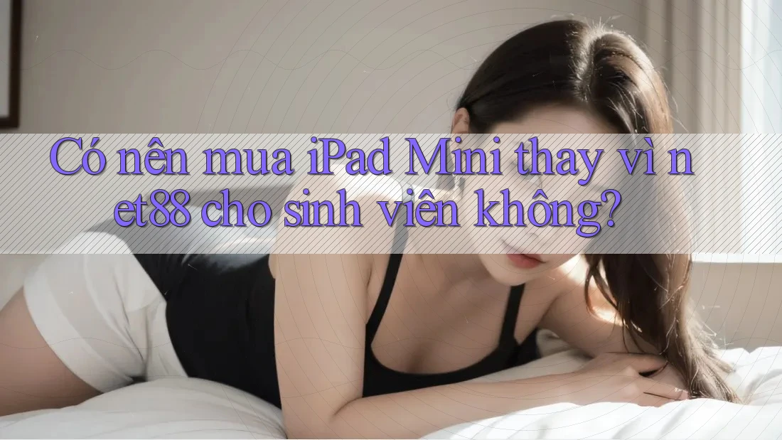 Có nên mua iPad Mini thay vì net88 cho sinh viên không? Có nên mua iPad Mini thay vì net88 cho sinh viên không?