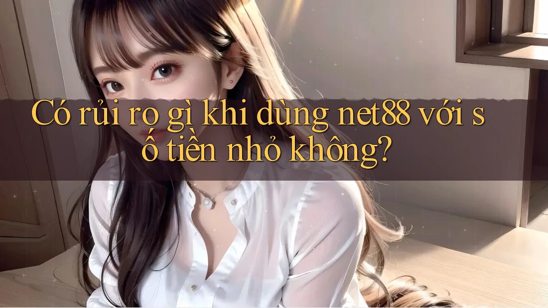 Có rủi ro gì khi dùng net88 với số tiền nhỏ không?