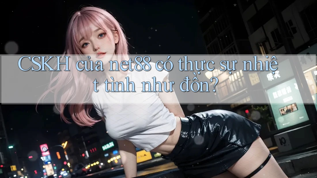CSKH của net88 có thực sự nhiệt tình như đồn? CSKH của net88 có thực sự nhiệt tình như đồn?