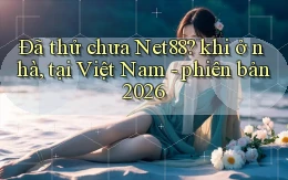 Đã thử chưa Net88 khi ở nhà, tại Việt Nam   phiên bản 2026