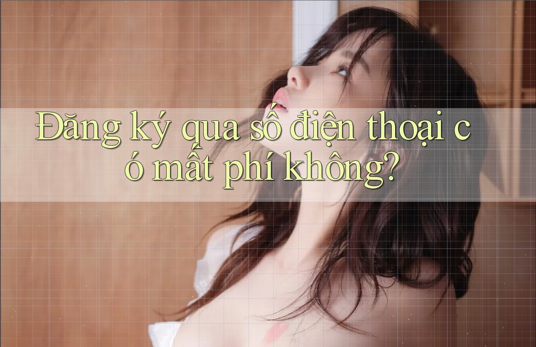 Đăng ký qua số điện thoại có mất phí không?