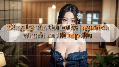 Đăng ký tân thủ net88 người chơi mới ưu đãi nạp đầu