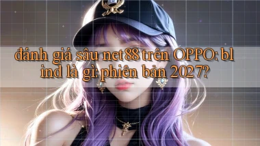 đánh giá sâu net88 trên OPPO blind là gì phiên bản 2027