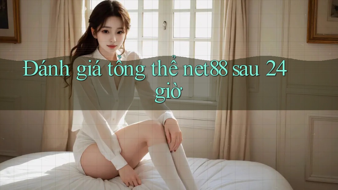 Đánh giá tổng thể net88 sau 24 giờ Đánh giá tổng thể net88 sau 24 giờ