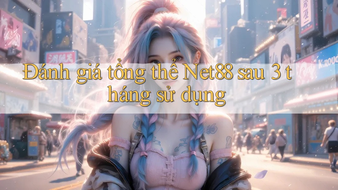Đánh giá tổng thể Net88 sau 3 tháng sử dụng Đánh giá tổng thể Net88 sau 3 tháng sử dụng