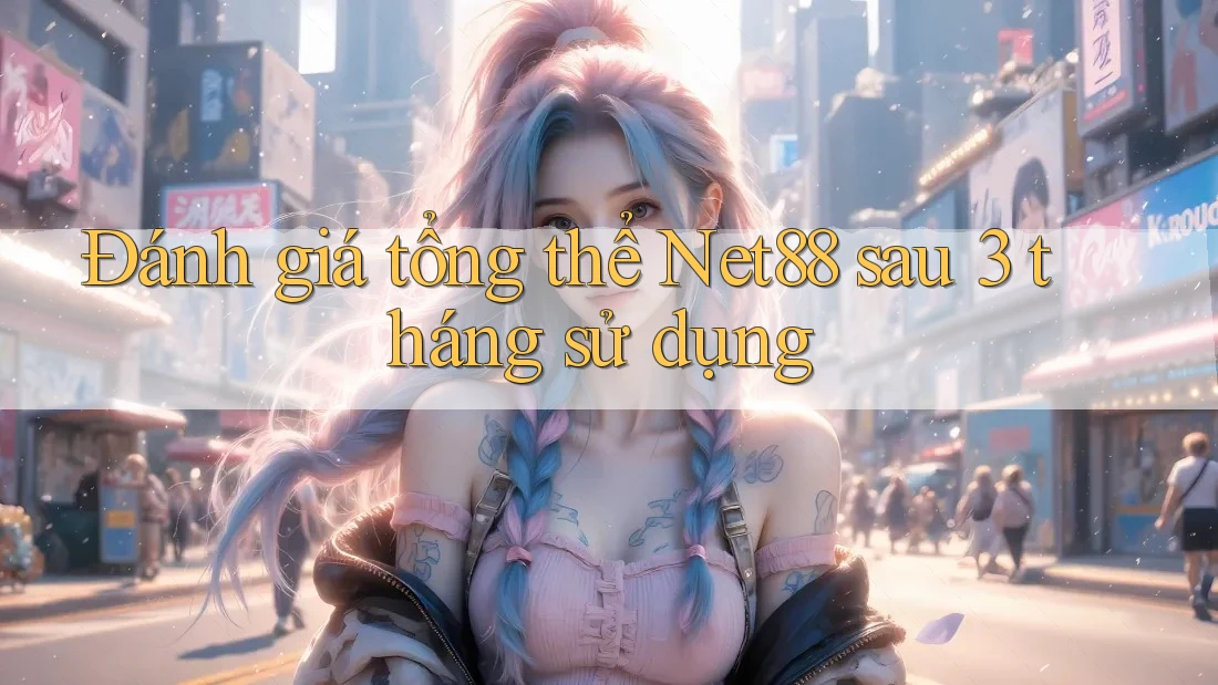 Đánh giá tổng thể Net88 sau 3 tháng sử dụng Đánh giá tổng thể Net88 sau 3 tháng sử dụng