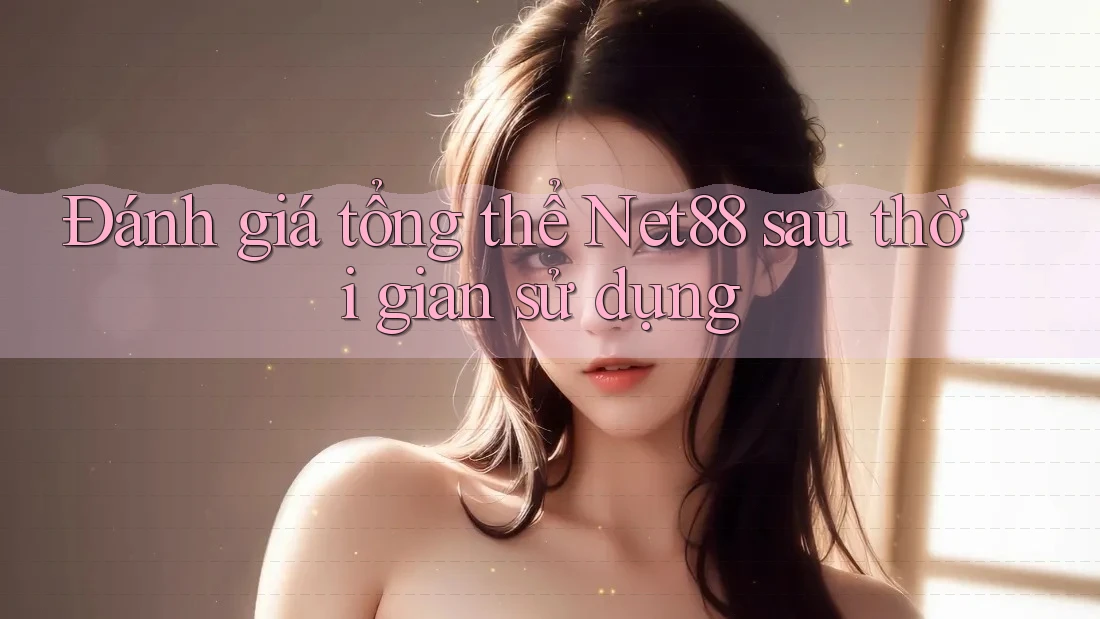 Đánh giá tổng thể Net88 sau thời gian sử dụng
