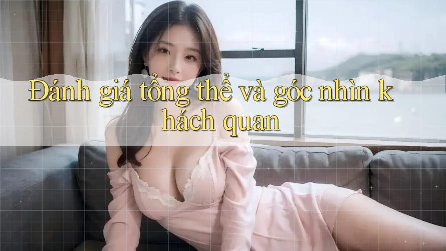 Đánh giá tổng thể và góc nhìn khách quan