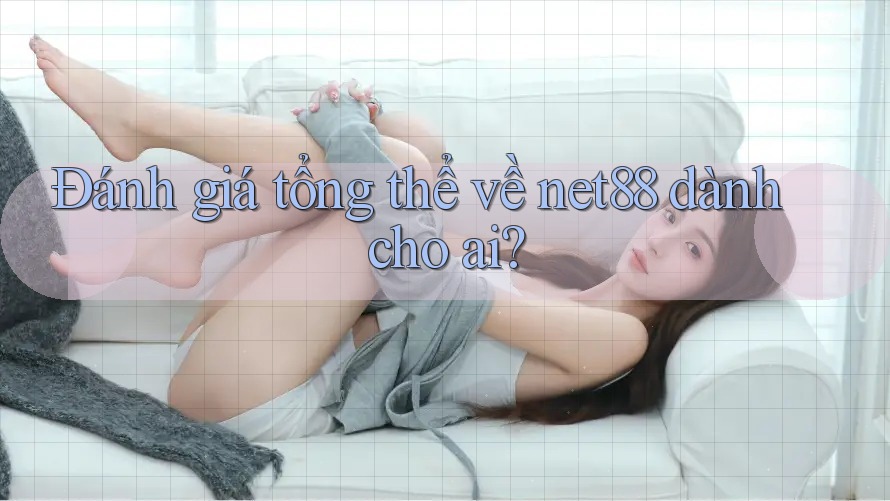 Đánh giá tổng thể về net88 dành cho ai? Đánh giá tổng thể về net88 dành cho ai?