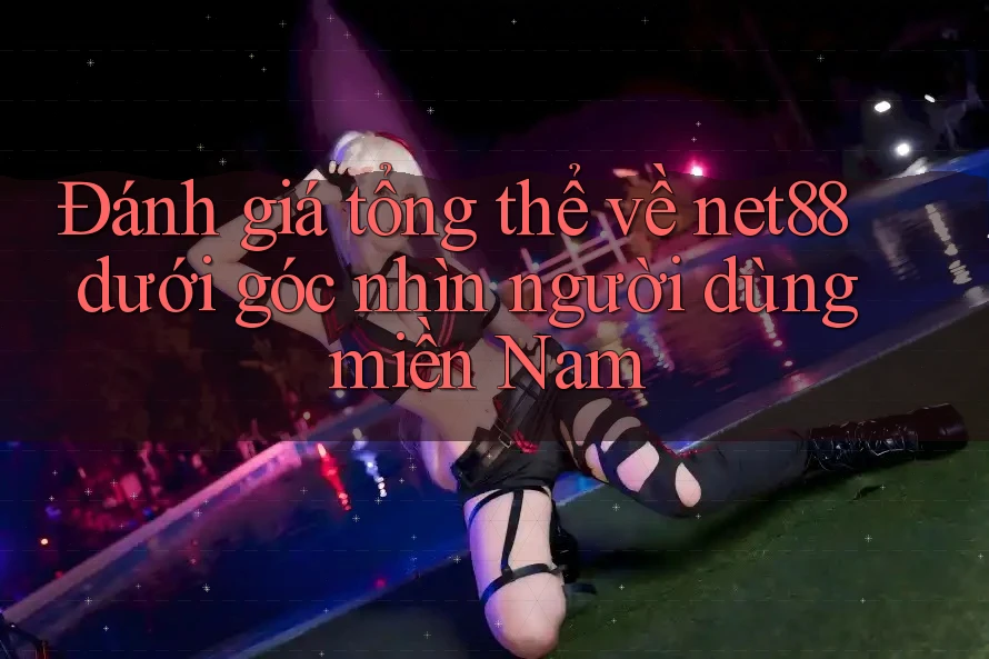 Đánh giá tổng thể về net88 dưới góc nhìn người dùng miền Nam Đánh giá tổng thể về net88 dưới góc nhìn người dùng miền Nam