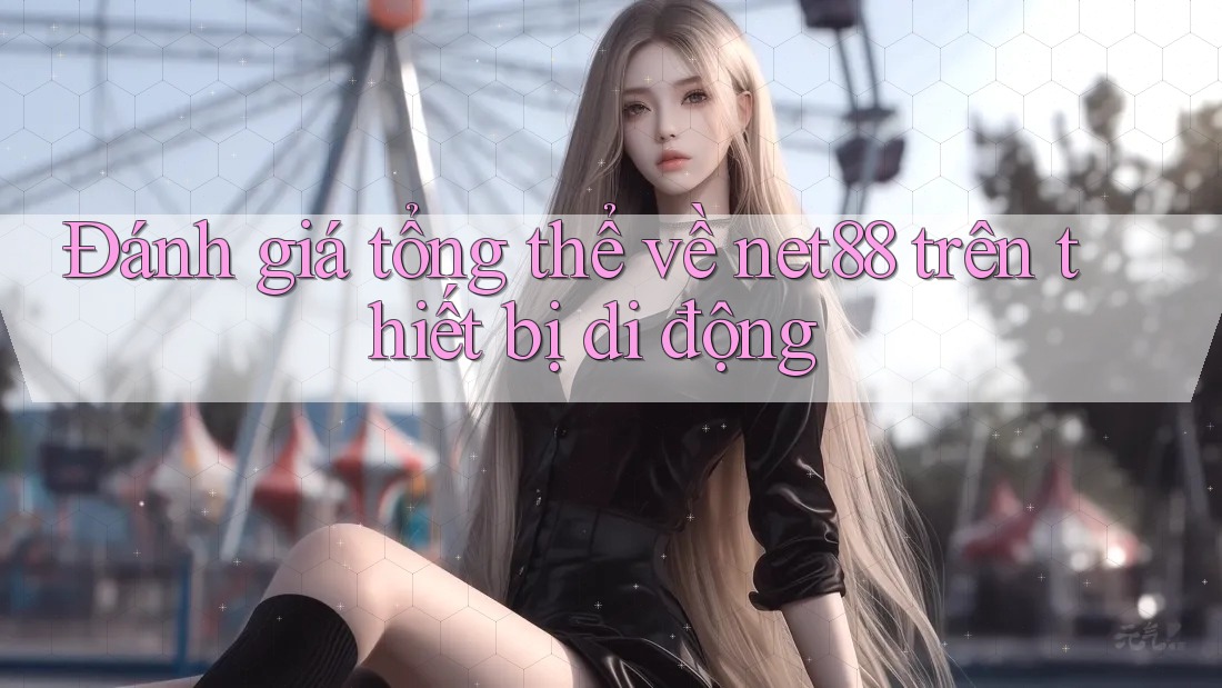 Đánh giá tổng thể về net88 trên thiết bị di động Đánh giá tổng thể về net88 trên thiết bị di động