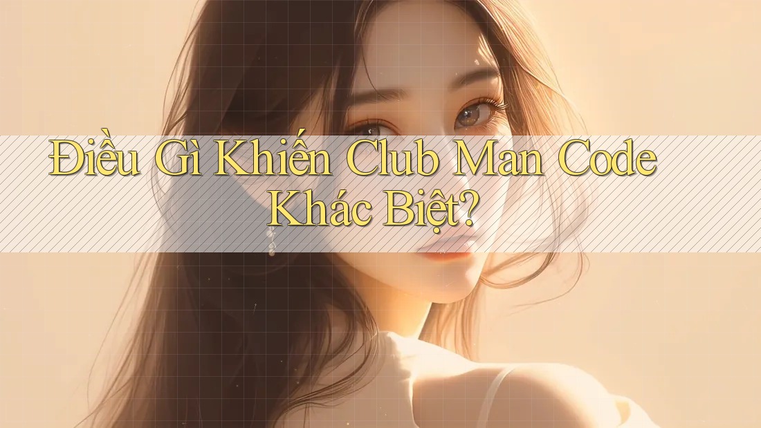 Điều Gì Khiến Club Man Code Khác Biệt? Điều Gì Khiến Club Man Code Khác Biệt?