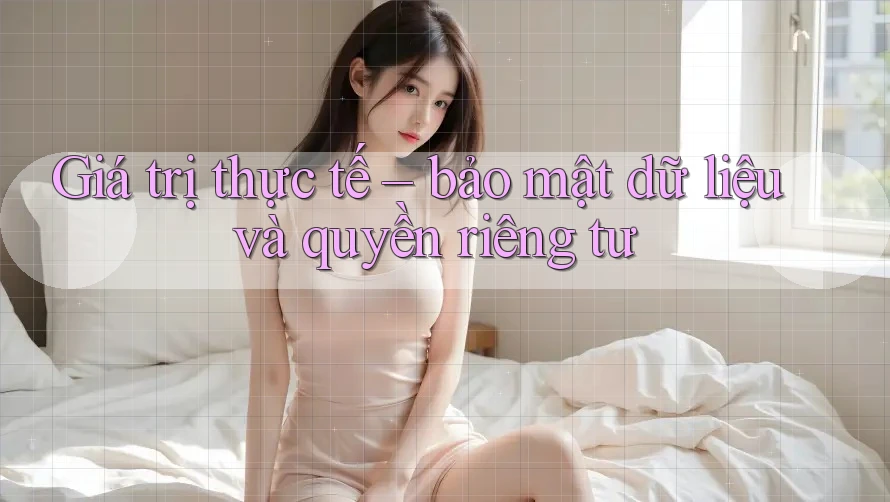 Giá trị thực tế: Bảo mật dữ liệu và quyền riêng tư Giá trị thực tế: Bảo mật dữ liệu và quyền riêng tư