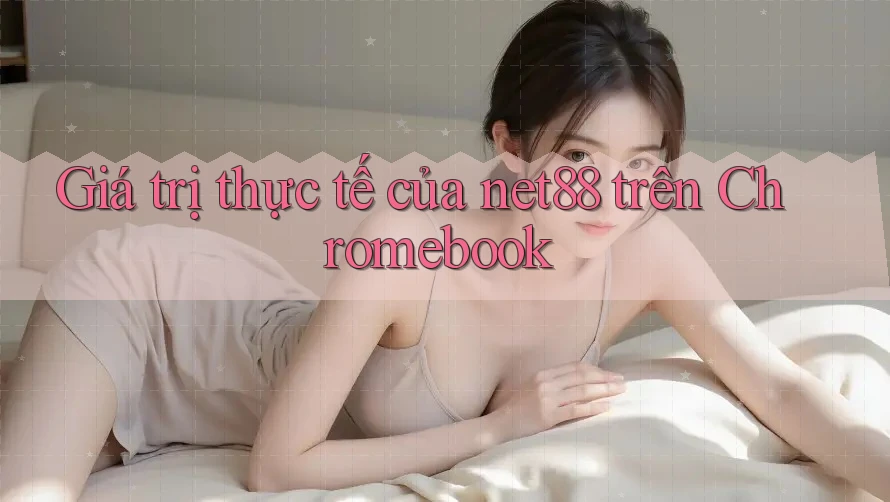 Giá trị thực tế của net88 trên Chromebook Giá trị thực tế của net88 trên Chromebook