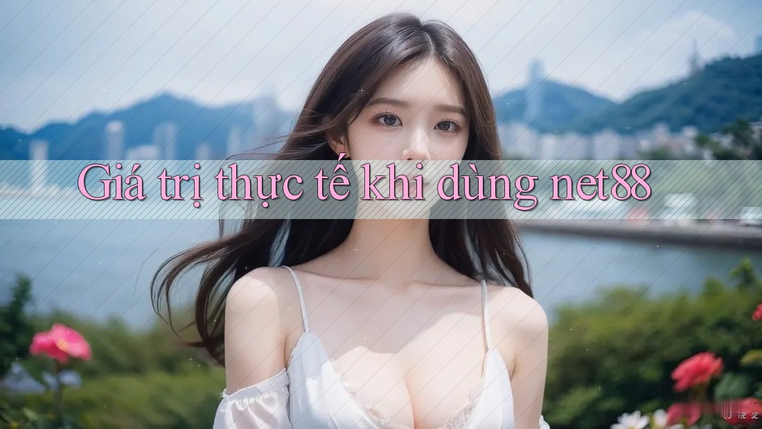 Giá trị thực tế khi dùng net88 Giá trị thực tế khi dùng net88