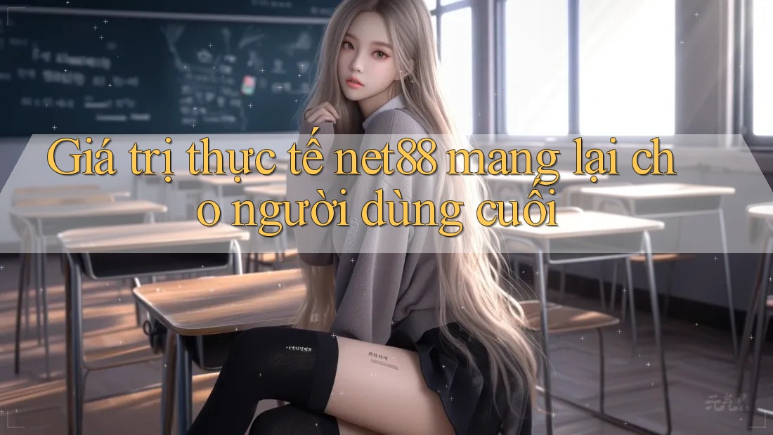 Giá trị thực tế net88 mang lại cho người dùng cuối Giá trị thực tế net88 mang lại cho người dùng cuối