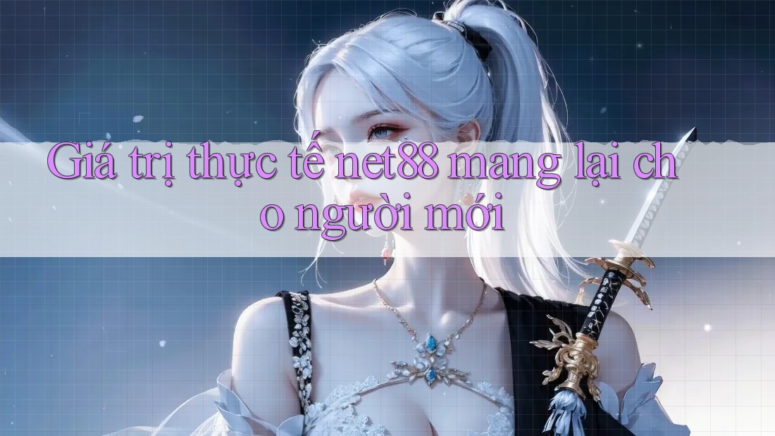 Giá trị thực tế net88 mang lại cho người mới