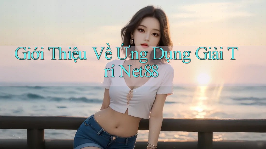 Giới Thiệu Về Ứng Dụng Giải Trí Net88 Giới Thiệu Về Ứng Dụng Giải Trí Net88