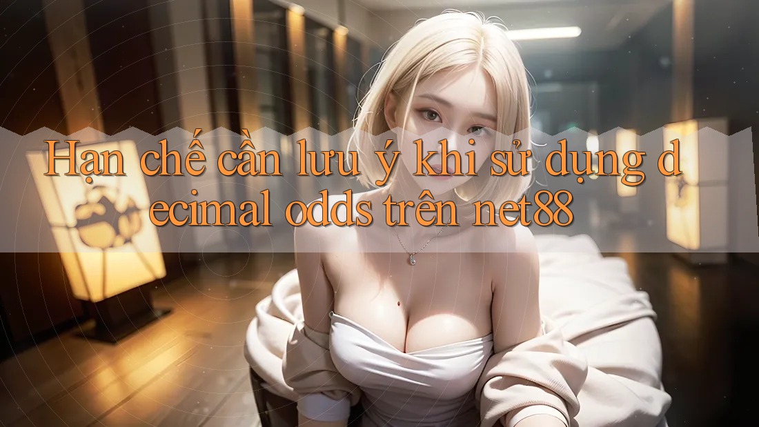 Hạn chế cần lưu ý khi sử dụng decimal odds trên net88 Hạn chế cần lưu ý khi sử dụng decimal odds trên net88