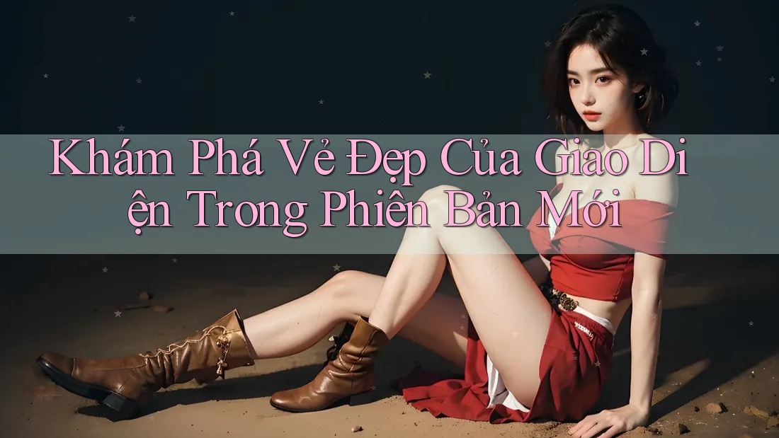 Khám Phá Vẻ Đẹp Của Giao Diện Trong Phiên Bản Mới