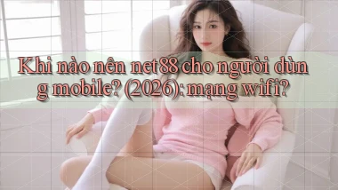 Khi nào nên net88 cho người dùng mobile (2026) mạng wifi