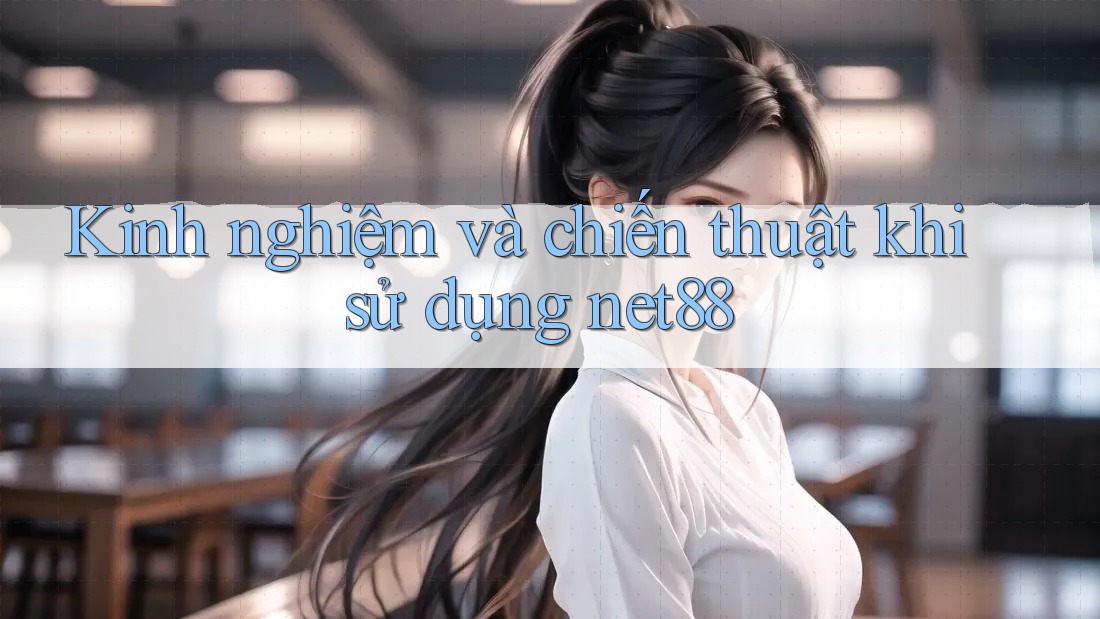 Kinh nghiệm và chiến thuật khi sử dụng net88