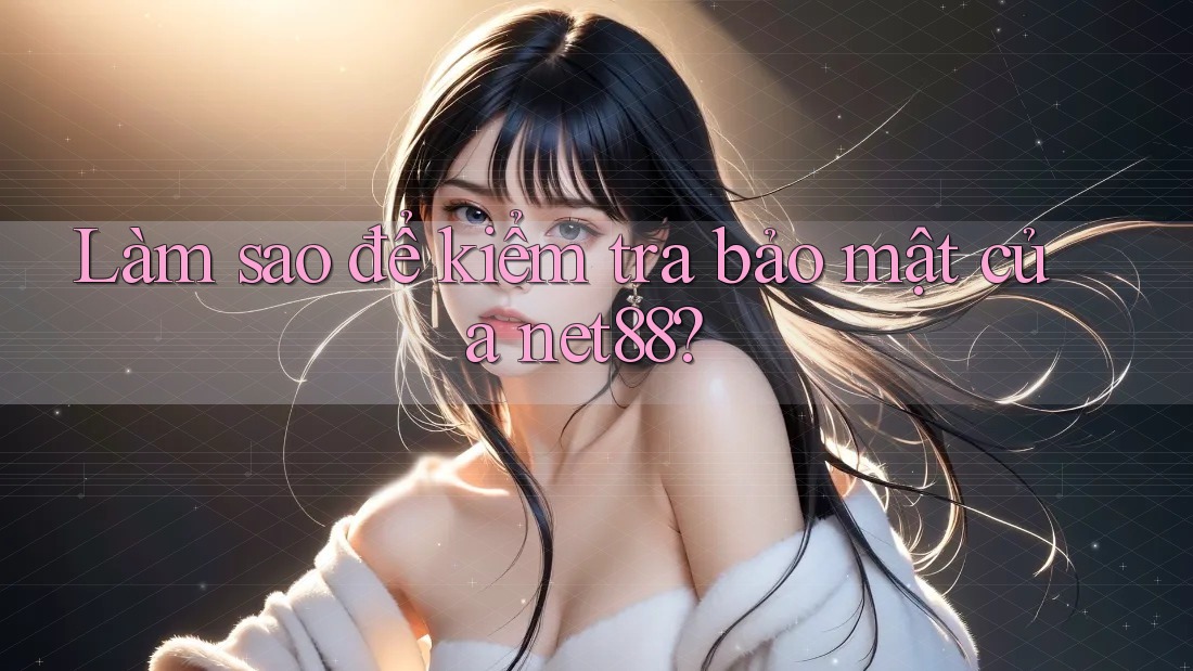 Làm sao để kiểm tra bảo mật của net88? Làm sao để kiểm tra bảo mật của net88?
