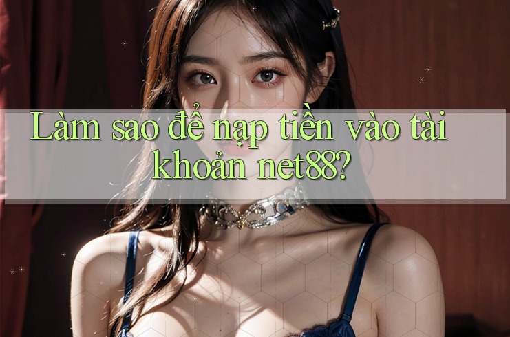 Làm sao để nạp tiền vào tài khoản net88? Làm sao để nạp tiền vào tài khoản net88?