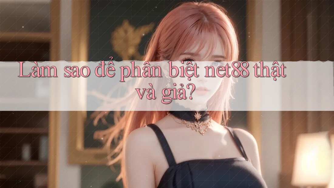 Làm sao để phân biệt net88 thật và giả?