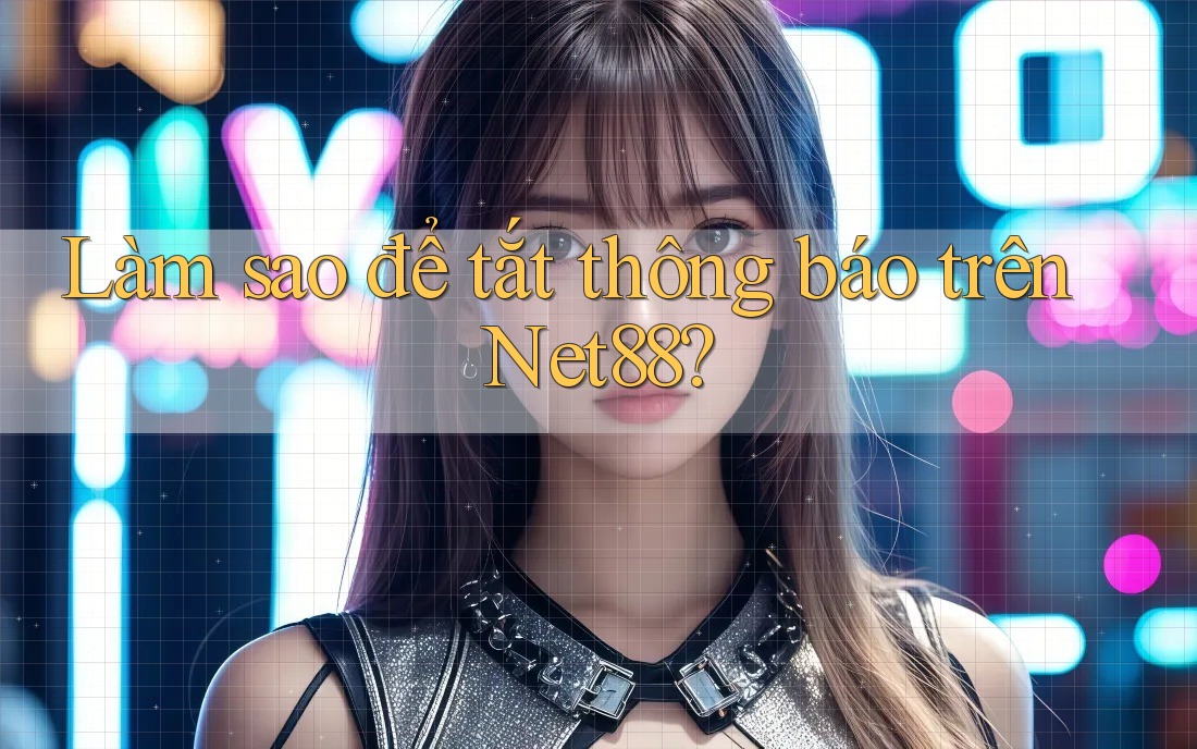 Làm sao để tắt thông báo trên Net88? Làm sao để tắt thông báo trên Net88?