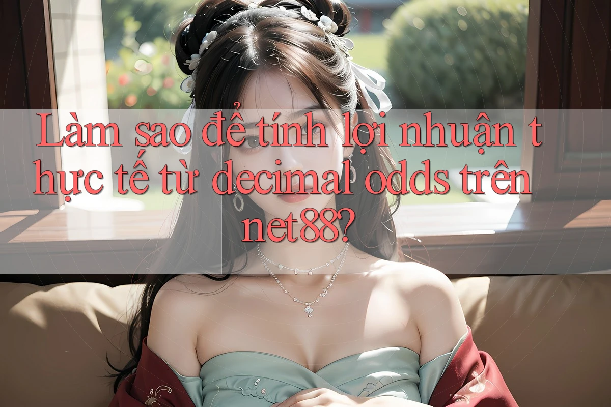 Làm sao để tính lợi nhuận thực tế từ decimal odds trên net88?