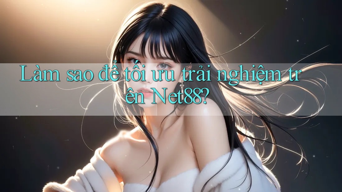 Làm sao để tối ưu trải nghiệm trên Net88? Làm sao để tối ưu trải nghiệm trên Net88?