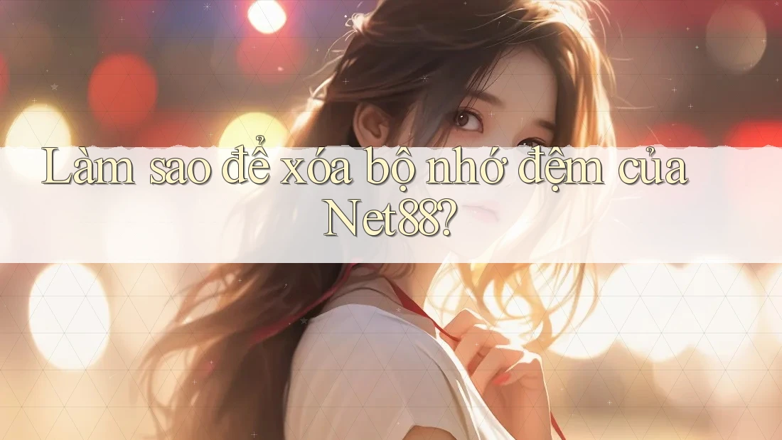 Làm sao để xóa bộ nhớ đệm của Net88?