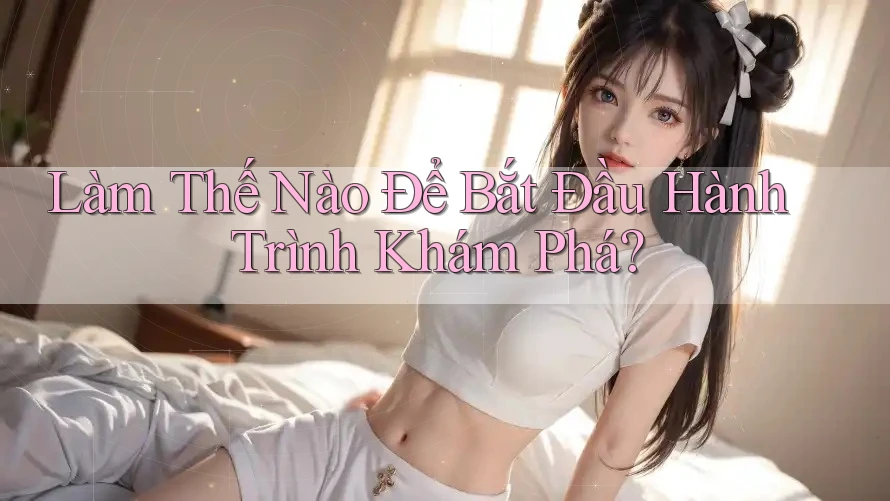Làm Thế Nào Để Bắt Đầu Hành Trình Khám Phá? Làm Thế Nào Để Bắt Đầu Hành Trình Khám Phá?