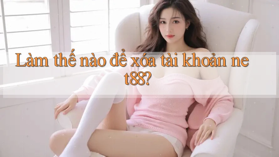Làm thế nào để xóa tài khoản net88? Làm thế nào để xóa tài khoản net88?