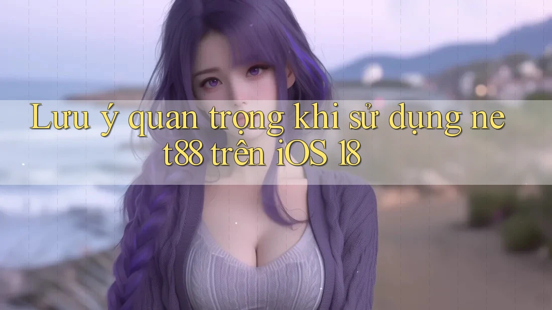 Lưu ý quan trọng khi sử dụng net88 trên iOS 18 Lưu ý quan trọng khi sử dụng net88 trên iOS 18