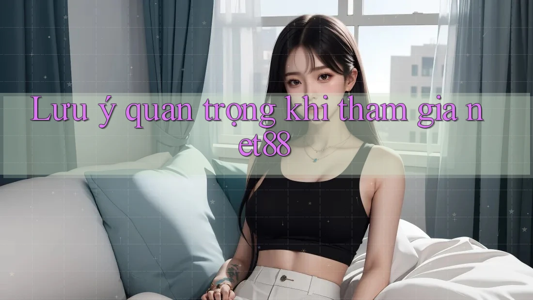 Lưu ý quan trọng khi tham gia net88