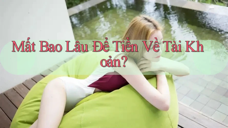 Mất Bao Lâu Để Tiền Về Tài Khoản? Mất Bao Lâu Để Tiền Về Tài Khoản?