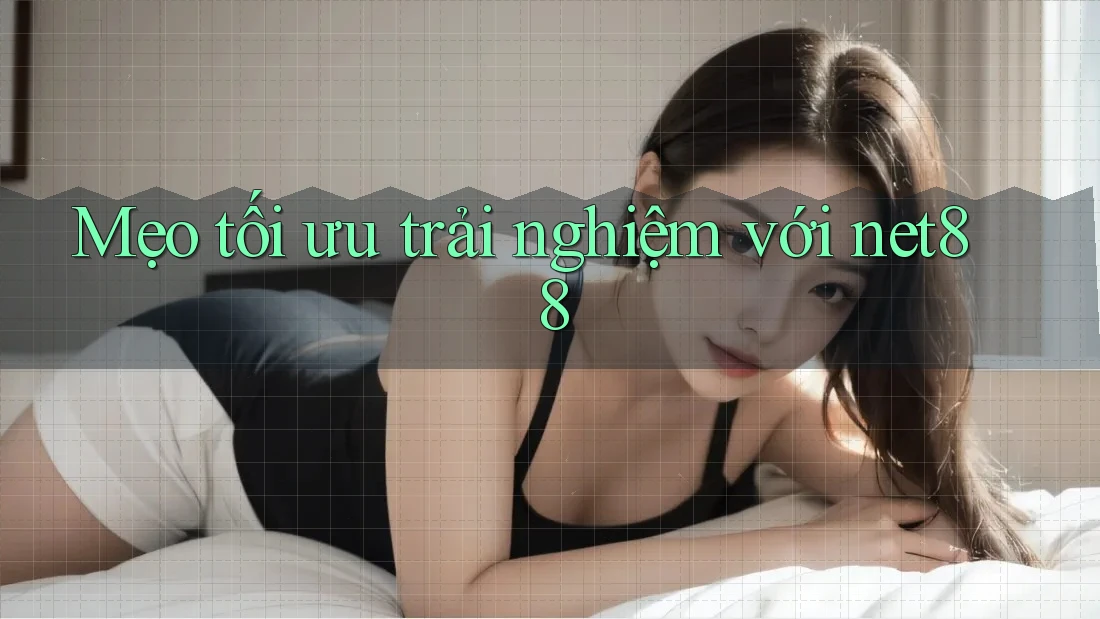Mẹo tối ưu trải nghiệm với net88