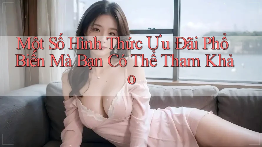 Một Số Hình Thức Ưu Đãi Phổ Biến Mà Bạn Có Thể Tham Khảo